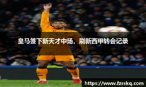 皇马签下新天才中场，刷新西甲转会记录