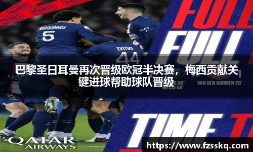 巴黎圣日耳曼再次晋级欧冠半决赛，梅西贡献关键进球帮助球队晋级