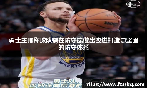 勇士主帅称球队需在防守端做出改进打造更坚固的防守体系