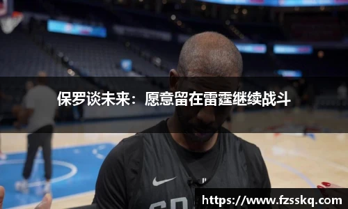 保罗谈未来：愿意留在雷霆继续战斗