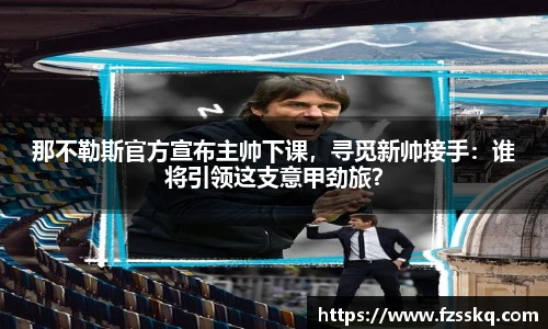 那不勒斯官方宣布主帅下课，寻觅新帅接手：谁将引领这支意甲劲旅？