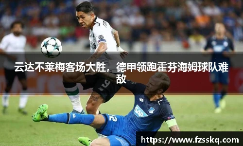 云达不莱梅客场大胜，德甲领跑霍芬海姆球队难敌
