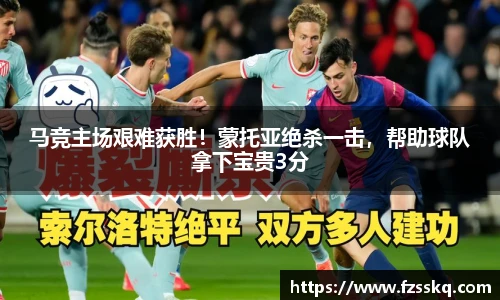 马竞主场艰难获胜！蒙托亚绝杀一击，帮助球队拿下宝贵3分