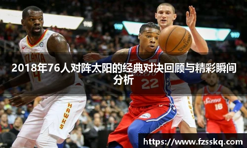 2018年76人对阵太阳的经典对决回顾与精彩瞬间分析