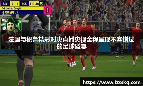 法国与秘鲁精彩对决直播央视全程呈现不容错过的足球盛宴