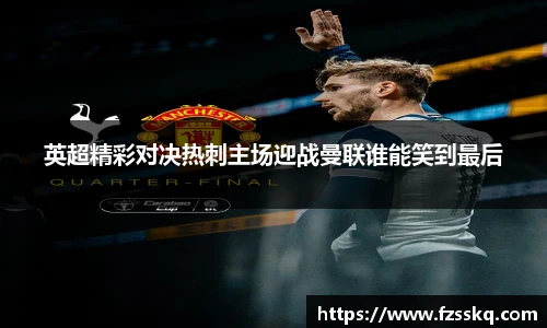 英超精彩对决热刺主场迎战曼联谁能笑到最后