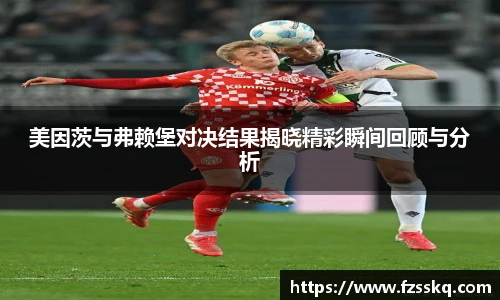 美因茨与弗赖堡对决结果揭晓精彩瞬间回顾与分析