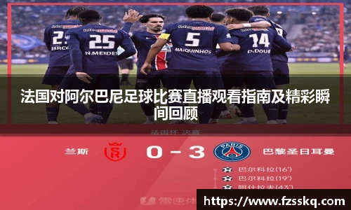 法国对阿尔巴尼足球比赛直播观看指南及精彩瞬间回顾
