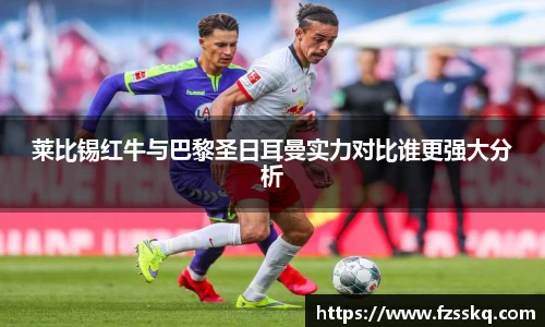 莱比锡红牛与巴黎圣日耳曼实力对比谁更强大分析
