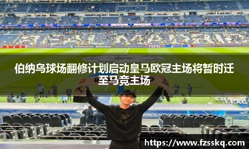 伯纳乌球场翻修计划启动皇马欧冠主场将暂时迁至马竞主场